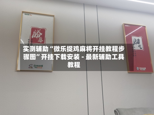 实测辅助“微乐捉鸡麻将开挂教程步骤图”开挂下载安装 - 最新辅助工具教程-第1张图片