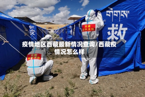 疫情地区西藏最新情况查询/西藏疫情况怎么样-第1张图片