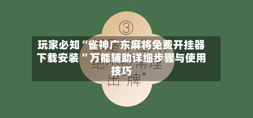 玩家必知“雀神广东麻将免费开挂器下载安装 ”万能辅助详细步骤与使用技巧-第1张图片