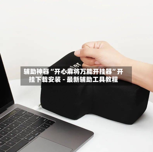 辅助神器“开心麻将万能开挂器”开挂下载安装 - 最新辅助工具教程-第1张图片