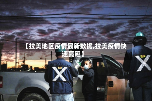 【拉美地区疫情最新数据,拉美疫情快速蔓延】-第1张图片