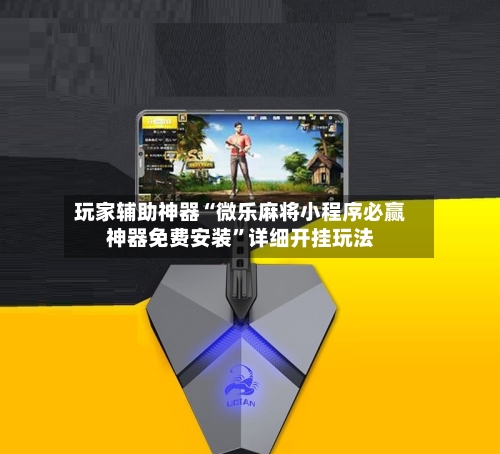 玩家辅助神器“微乐麻将小程序必赢神器免费安装”详细开挂玩法-第1张图片