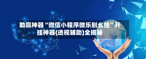 助赢神器“微信小程序微乐刨幺挂	”开挂神器{透视辅助}全揭秘-第1张图片