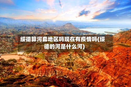 绥德算河套地区吗现在有疫情吗(绥德的河是什么河)-第1张图片