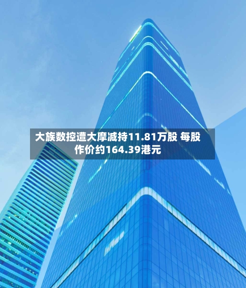 大族数控遭大摩减持11.81万股 每股作价约164.39港元-第1张图片