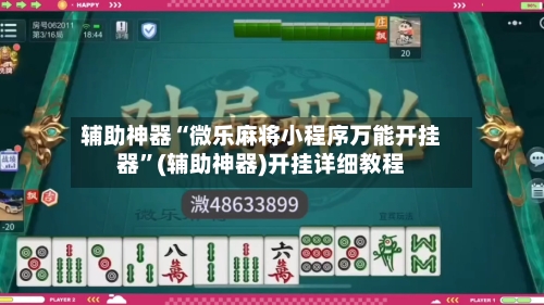 辅助神器“微乐麻将小程序万能开挂器	”(辅助神器)开挂详细教程-第1张图片