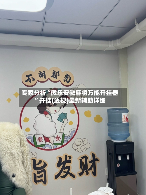 专家分析“微乐安徽麻将万能开挂器	”开挂(透视)最新辅助详细-第1张图片