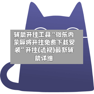 辅助开挂工具“微乐内蒙麻将开挂免费下载安装”开挂(透视)最新辅助详细-第1张图片
