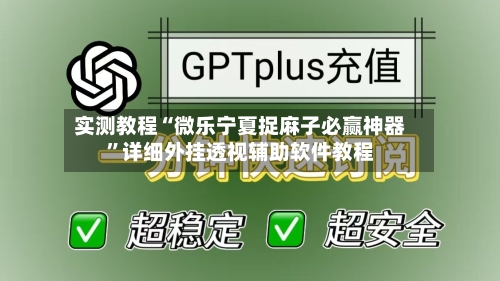 实测教程“微乐宁夏捉麻子必赢神器”详细外挂透视辅助软件教程-第1张图片