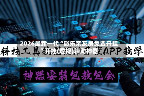 2026最新一代“微乐亲友房免费开挂”开挂(透视)辅助神器-第1张图片