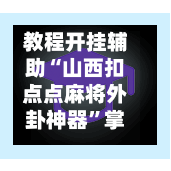 教程开挂辅助“山西扣点点麻将外卦神器	”掌握辅助功能必胜规则-第1张图片