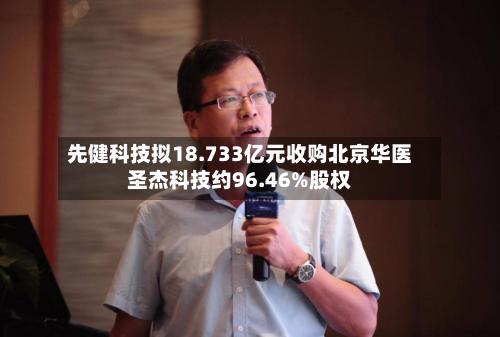 先健科技拟18.733亿元收购北京华医圣杰科技约96.46%股权-第1张图片