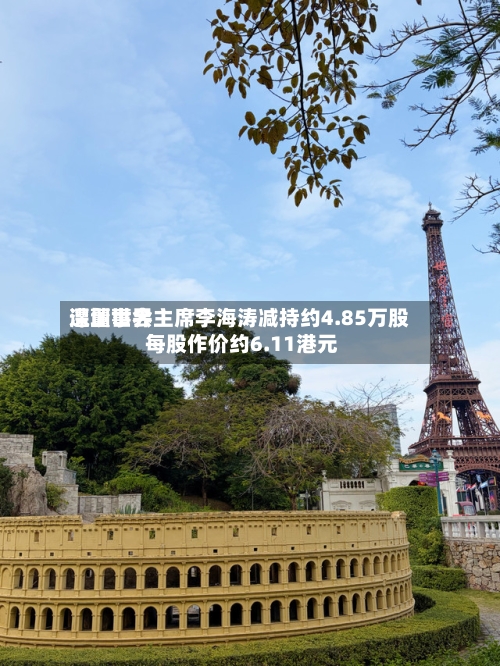 深圳世界遭董事会主席李海涛减持约4.85万股 每股作价约6.11港元-第1张图片