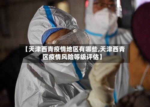 【天津西青疫情地区有哪些,天津西青区疫情风险等级评估】-第1张图片