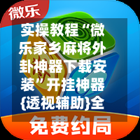 实操教程“微乐家乡麻将外卦神器下载安装”开挂神器{透视辅助}全揭秘-第1张图片
