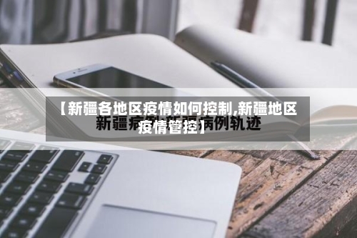 【新疆各地区疫情如何控制,新疆地区疫情管控】-第1张图片
