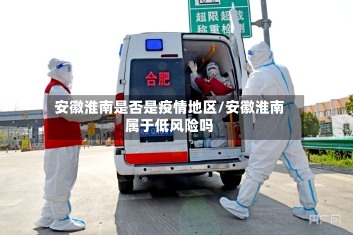 安徽淮南是否是疫情地区/安徽淮南属于低风险吗-第1张图片