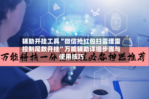 辅助开挂工具“微信抢红包扫雷埋雷控制尾数开挂”万能辅助详细步骤与使用技巧-第1张图片