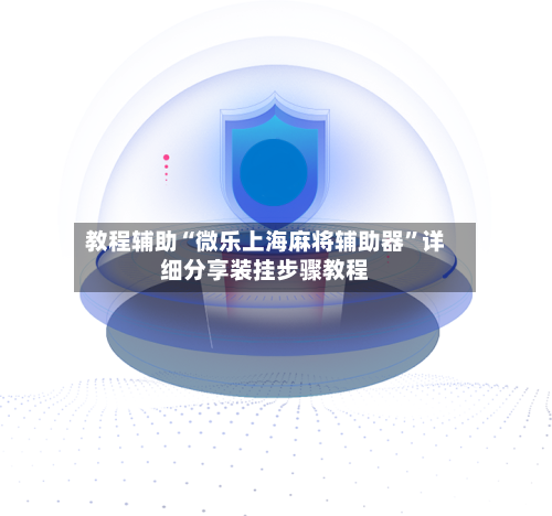 教程辅助“微乐上海麻将辅助器	”详细分享装挂步骤教程-第1张图片