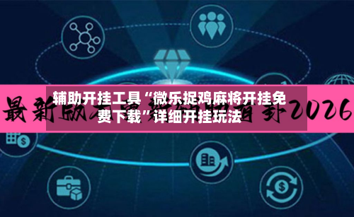 辅助开挂工具“微乐捉鸡麻将开挂免费下载”详细开挂玩法-第1张图片
