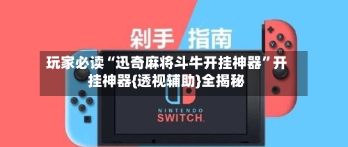 玩家必读“迅奇麻将斗牛开挂神器”开挂神器{透视辅助}全揭秘-第1张图片