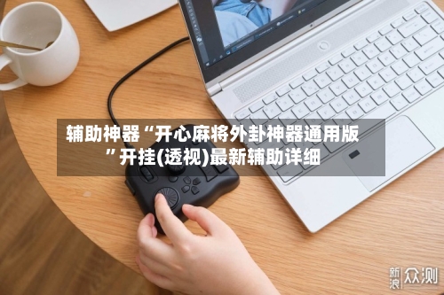 辅助神器“开心麻将外卦神器通用版	”开挂(透视)最新辅助详细-第1张图片