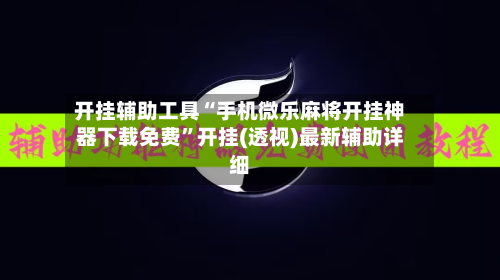 开挂辅助工具“手机微乐麻将开挂神器下载免费”开挂(透视)最新辅助详细-第1张图片