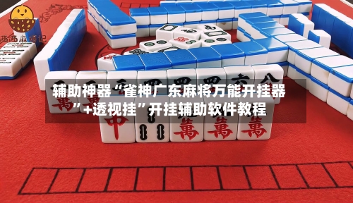 辅助神器“雀神广东麻将万能开挂器”+透视挂”开挂辅助软件教程-第1张图片
