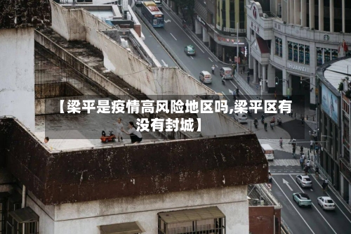 【梁平是疫情高风险地区吗,梁平区有没有封城】-第1张图片