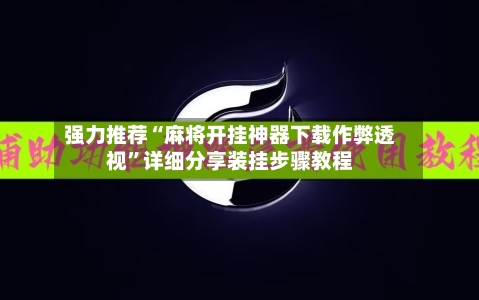 强力推荐“麻将开挂神器下载作弊透视”详细分享装挂步骤教程-第1张图片