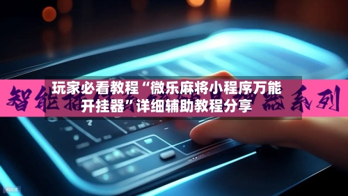 玩家必看教程“微乐麻将小程序万能开挂器”详细辅助教程分享-第1张图片