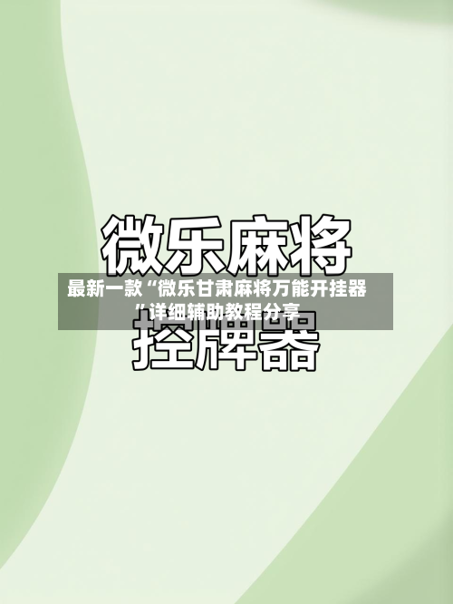 最新一款“微乐甘肃麻将万能开挂器”详细辅助教程分享-第1张图片