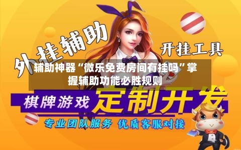 辅助神器“微乐免费房间有挂吗”掌握辅助功能必胜规则-第1张图片