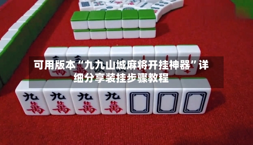 可用版本“九九山城麻将开挂神器”详细分享装挂步骤教程-第1张图片