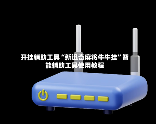 开挂辅助工具“新迅奇麻将牛牛挂”智能辅助工具使用教程-第1张图片