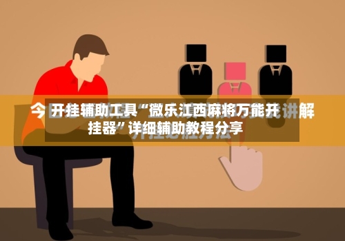 开挂辅助工具“微乐江西麻将万能开挂器”详细辅助教程分享-第1张图片