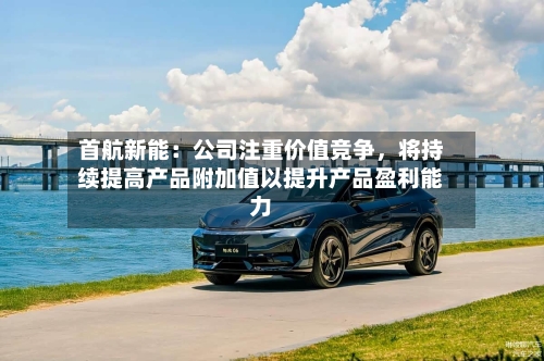 首航新能：公司注重价值竞争，将持续提高产品附加值以提升产品盈利能力-第1张图片