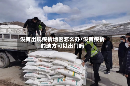 没有出现疫情地区怎么办/没有疫情的地方可以出门吗-第1张图片