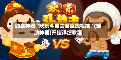 助赢神器“欢乐斗地主全桌透视挂”(辅助神器)开挂详细教程-第1张图片