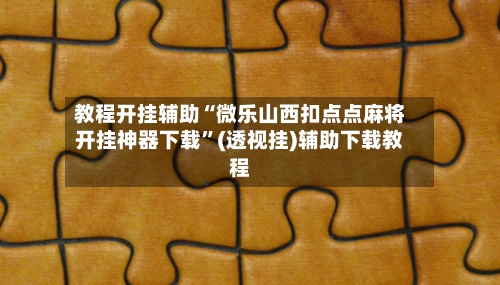 教程开挂辅助“微乐山西扣点点麻将开挂神器下载”(透视挂)辅助下载教程-第1张图片