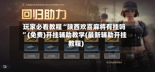 玩家必看教程“陕西欢喜麻将有挂吗”(免费)开挂辅助教学(最新辅助开挂教程)-第1张图片