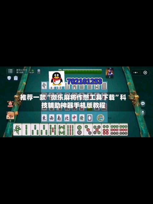 推荐一款“微乐麻将作憋工具下载”科技辅助神器手机版教程-第1张图片