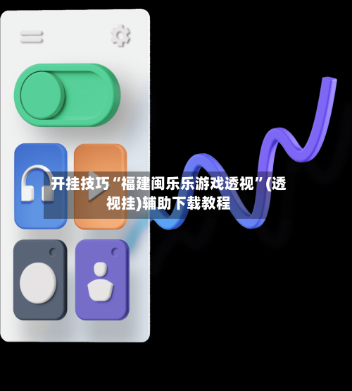 开挂技巧“福建闽乐乐游戏透视”(透视挂)辅助下载教程-第1张图片