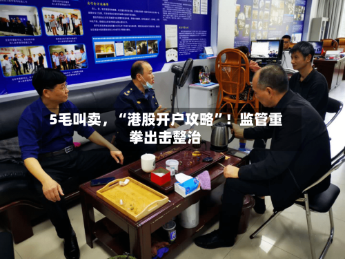 5毛叫卖	，“港股开户攻略”！监管重拳出击整治-第1张图片
