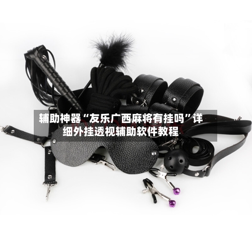 辅助神器“友乐广西麻将有挂吗	”详细外挂透视辅助软件教程-第1张图片