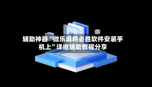辅助神器“微乐麻将必胜软件安装手机上”详细辅助教程分享-第1张图片