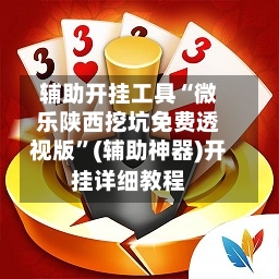 辅助开挂工具“微乐陕西挖坑免费透视版”(辅助神器)开挂详细教程-第1张图片