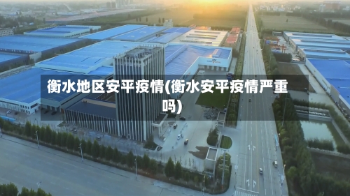 衡水地区安平疫情(衡水安平疫情严重吗)-第1张图片