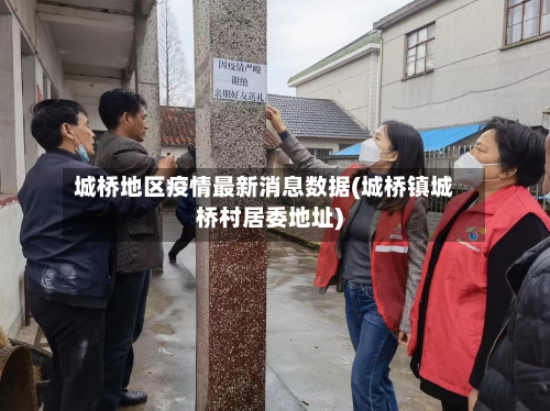 城桥地区疫情最新消息数据(城桥镇城桥村居委地址)-第1张图片