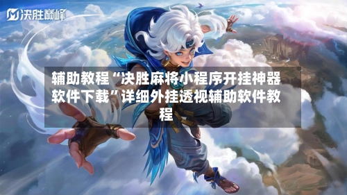 辅助教程“决胜麻将小程序开挂神器软件下载	”详细外挂透视辅助软件教程-第1张图片